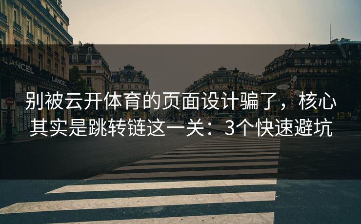 别被云开体育的页面设计骗了，核心其实是跳转链这一关：3个快速避坑