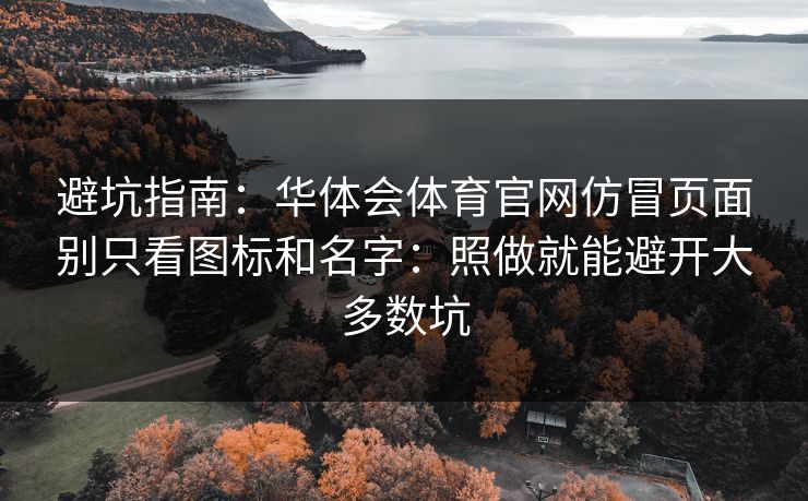 避坑指南：华体会体育官网仿冒页面别只看图标和名字：照做就能避开大多数坑