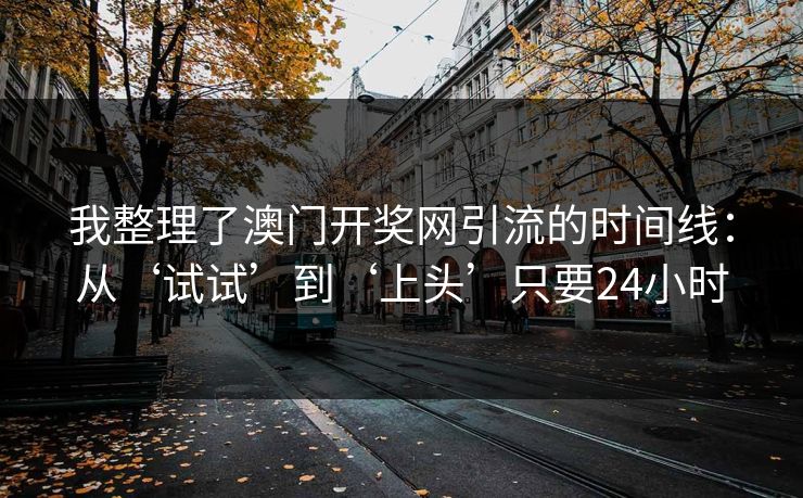 我整理了澳门开奖网引流的时间线：从‘试试’到‘上头’只要24小时