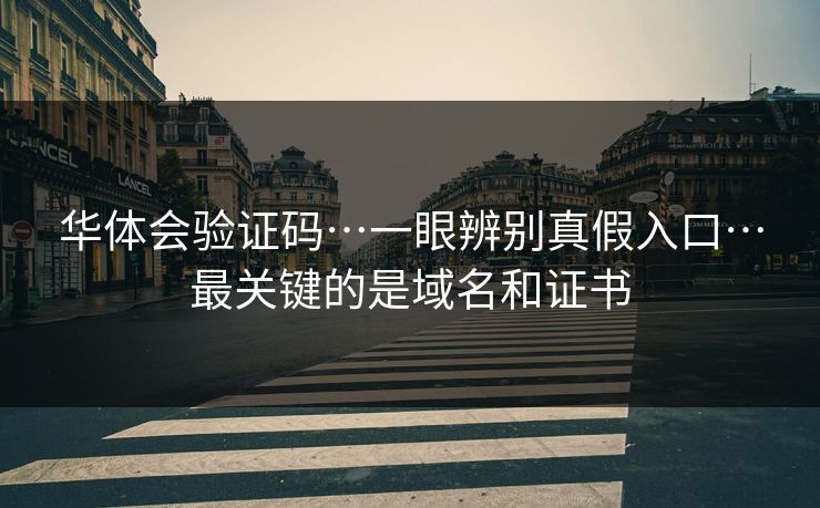 华体会验证码…一眼辨别真假入口…最关键的是域名和证书 华体会验证码…一眼辨别真假入口…最关键的是域名和证书