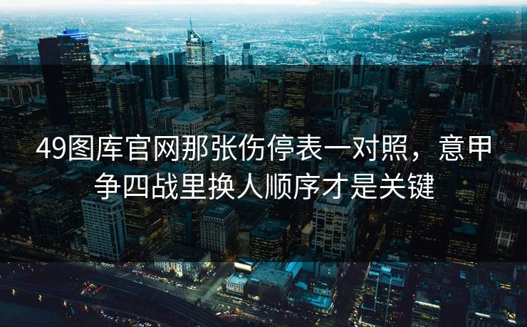 49图库官网那张伤停表一对照,意甲争四战里换人顺序才是关键 49图库官网那张伤停表一对照,意甲争四战里换人顺序才是关键