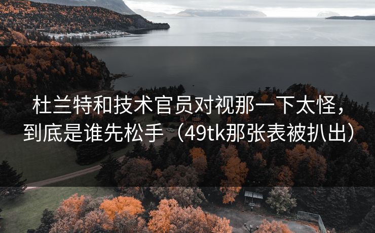 杜兰特和技术官员对视那一下太怪,到底是谁先松手(49tk那张表被扒出) 杜兰特和技术官员对视那一下太怪,到底是谁先松手(49tk那张表被扒出)