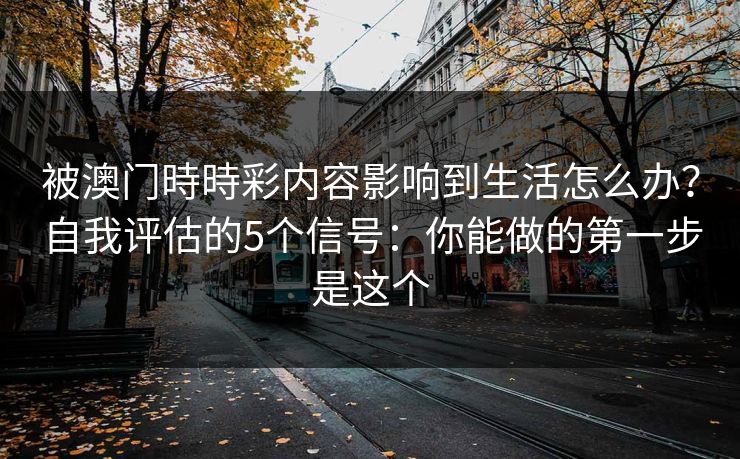 被澳门時時彩内容影响到生活怎么办?自我评估的5个信号:你能做的第一步是这个 被澳门時時彩内容影响到生活怎么办?自我评估的5个信号:你能做的第一步是这个