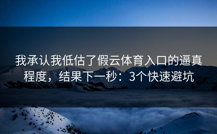 我承认我低估了假云体育入口的逼真程度,结果下一秒:3个快速避坑 我承认我低估了假云体育入口的逼真程度,结果下一秒:3个快速避坑