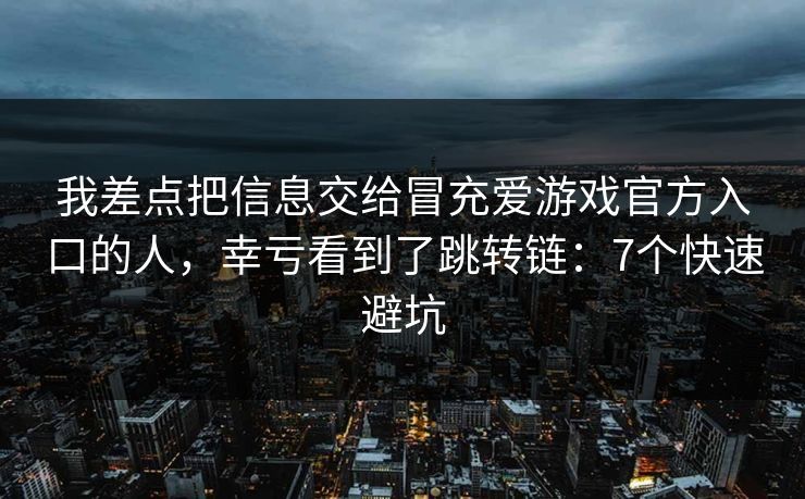 我差点把信息交给冒充爱游戏官方入口的人，幸亏看到了跳转链：7个快速避坑