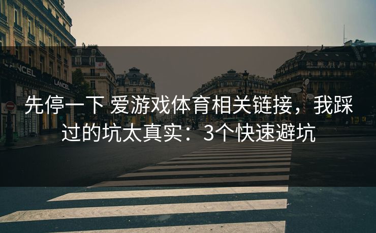 先停一下 爱游戏体育相关链接，我踩过的坑太真实：3个快速避坑