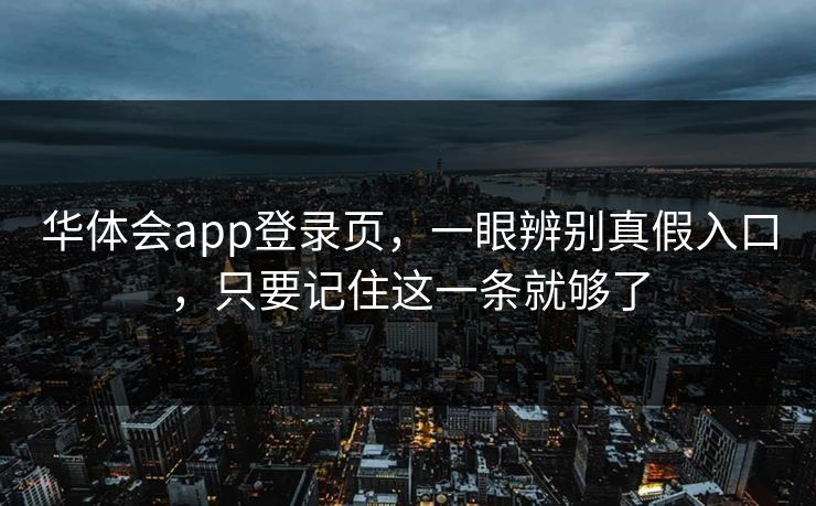 华体会app登录页，一眼辨别真假入口，只要记住这一条就够了