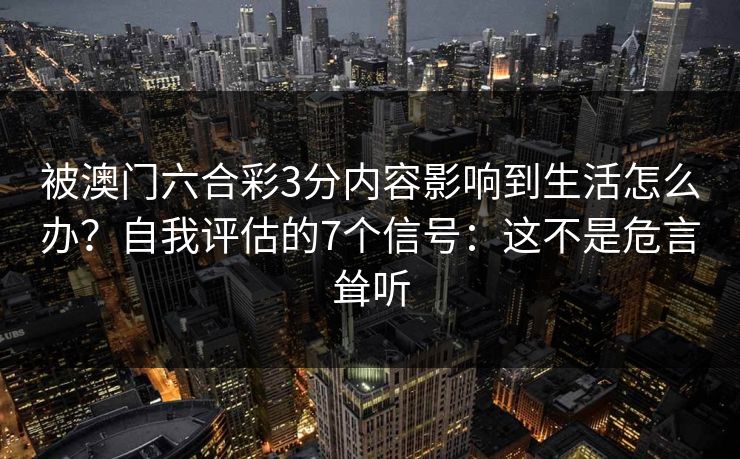 被澳门六合彩3分内容影响到生活怎么办？自我评估的7个信号：这不是危言耸听