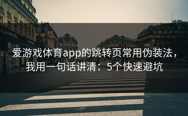 爱游戏体育app的跳转页常用伪装法，我用一句话讲清：5个快速避坑
