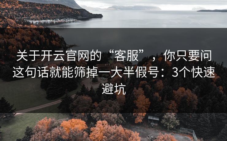 关于开云官网的“客服”，你只要问这句话就能筛掉一大半假号：3个快速避坑
