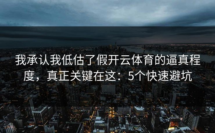 我承认我低估了假开云体育的逼真程度,真正关键在这:5个快速避坑 我承认我低估了假开云体育的逼真程度,真正关键在这:5个快速避坑
