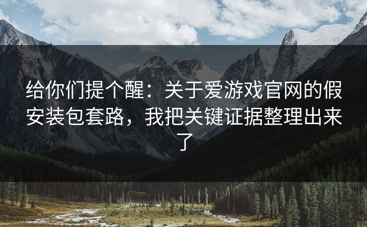 给你们提个醒:关于爱游戏官网的假安装包套路,我把关键证据整理出来了 给你们提个醒:关于爱游戏官网的假安装包套路,我把关键证据整理出来了