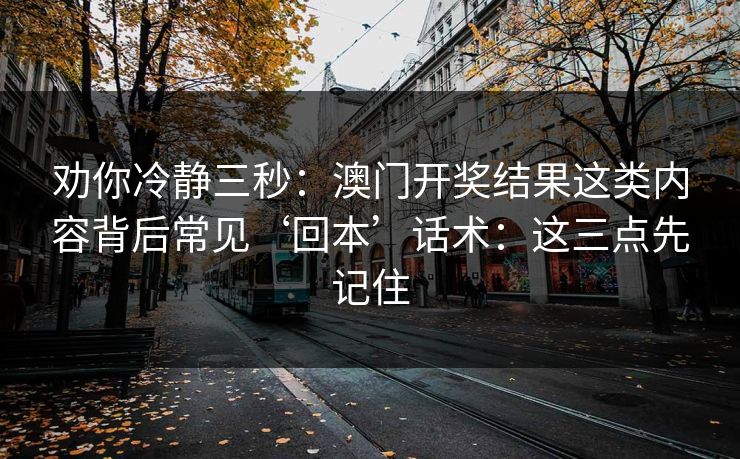 劝你冷静三秒:澳门开奖结果这类内容背后常见‘回本’话术:这三点先记住 劝你冷静三秒:澳门开奖结果这类内容背后常见‘回本’话术:这三点先记住