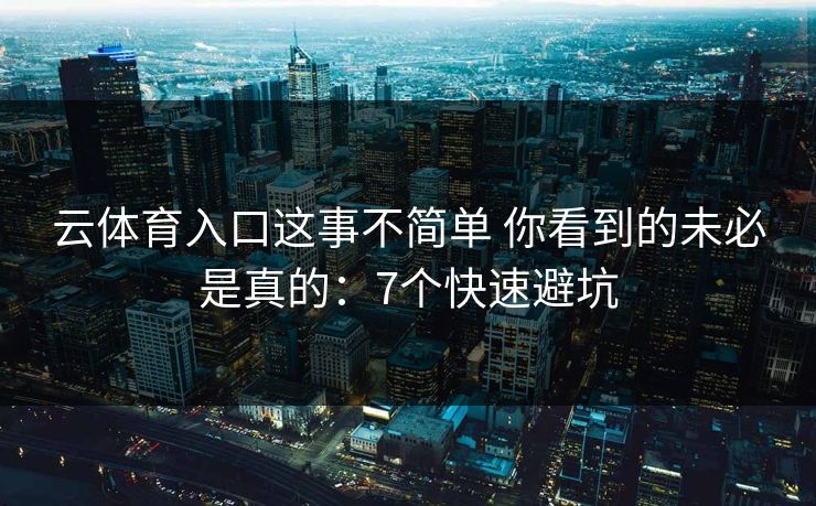 云体育入口这事不简单 你看到的未必是真的:7个快速避坑 云体育入口这事不简单 你看到的未必是真的:7个快速避坑