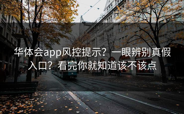 华体会app风控提示?一眼辨别真假入口?看完你就知道该不该点 华体会app风控提示?一眼辨别真假入口?看完你就知道该不该点