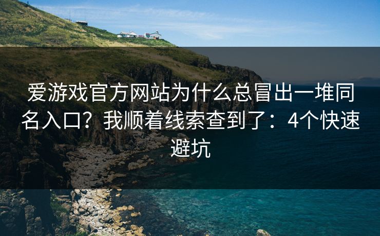 爱游戏官方网站为什么总冒出一堆同名入口?我顺着线索查到了:4个快速避坑 爱游戏官方网站为什么总冒出一堆同名入口?我顺着线索查到了:4个快速避坑