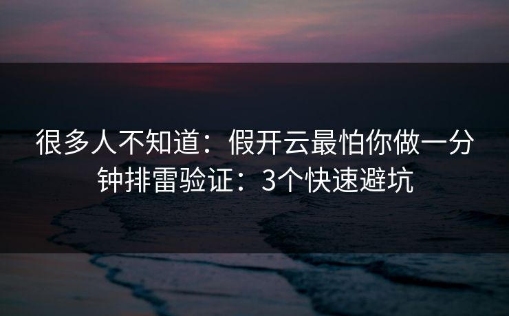 很多人不知道:假开云最怕你做一分钟排雷验证:3个快速避坑 很多人不知道:假开云最怕你做一分钟排雷验证:3个快速避坑