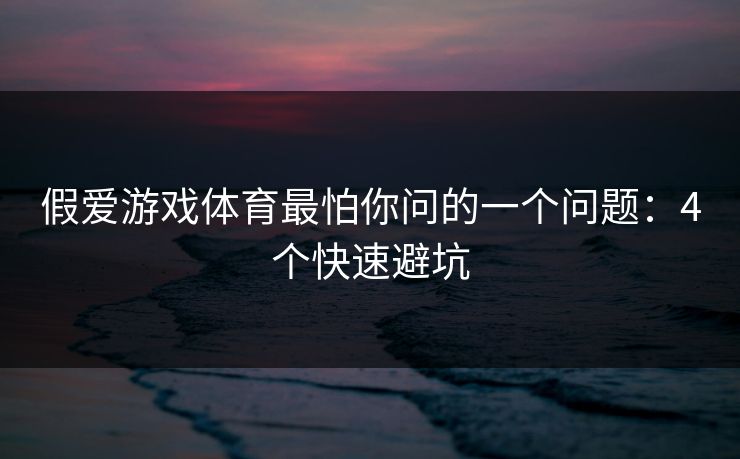 假爱游戏体育最怕你问的一个问题:4个快速避坑 假爱游戏体育最怕你问的一个问题:4个快速避坑