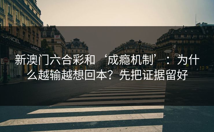 新澳门六合彩和‘成瘾机制’:为什么越输越想回本?先把证据留好 新澳门六合彩和‘成瘾机制’:为什么越输越想回本?先把证据留好